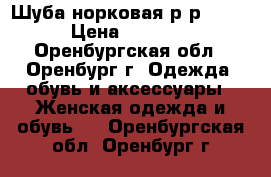 Шуба норковая р-р 52-54 › Цена ­ 25 000 - Оренбургская обл., Оренбург г. Одежда, обувь и аксессуары » Женская одежда и обувь   . Оренбургская обл.,Оренбург г.